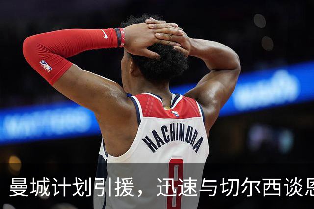 曼城计划引援，迅速与切尔西谈恩佐，布阿迪转会进展顺利